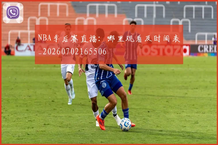 NBA季后赛直播：哪里观看及时间表_20260702165506