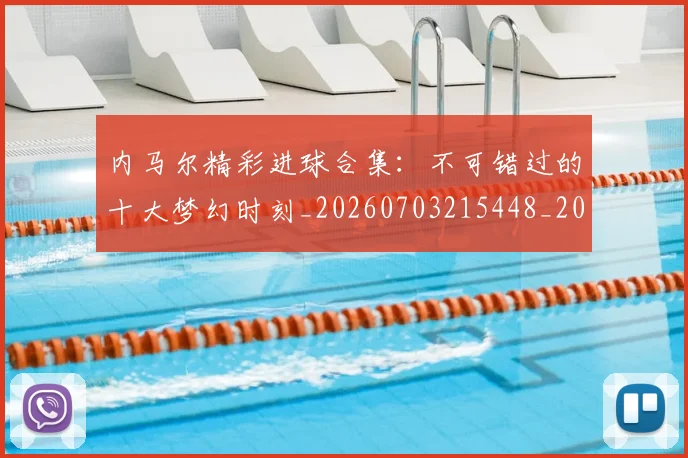内马尔精彩进球合集：不可错过的十大梦幻时刻_20260703215448_20260718005311