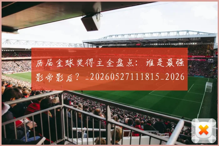 历届金球奖得主全盘点：谁是最强影帝影后？_20260527111815_20260703221324