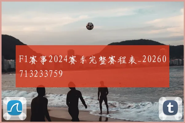 F1赛事2024赛季完整赛程表_20260713233759