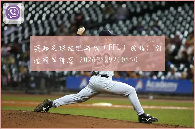 英超足球经理游戏（FPL）攻略：打造冠军阵容_20260529200550