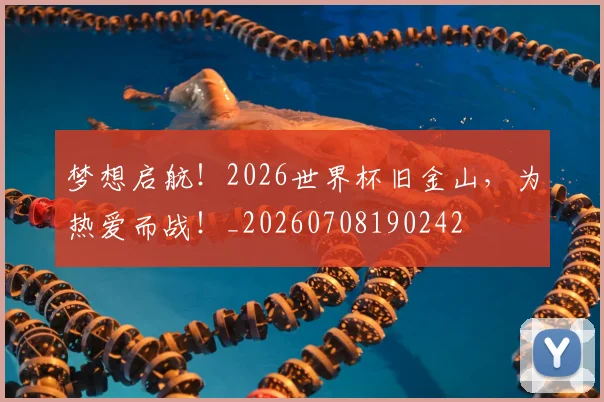 梦想启航！2026世界杯旧金山，为热爱而战！_20260708190242