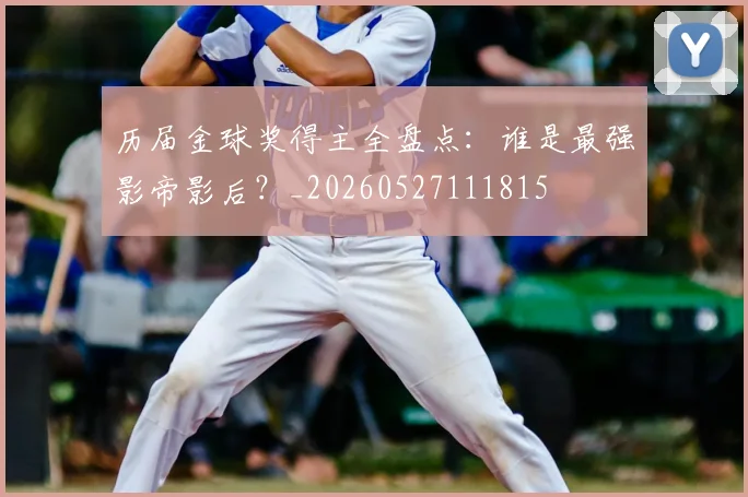 历届金球奖得主全盘点：谁是最强影帝影后？_20260527111815