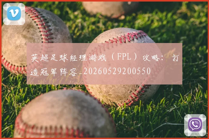 英超足球经理游戏（FPL）攻略：打造冠军阵容_20260529200550