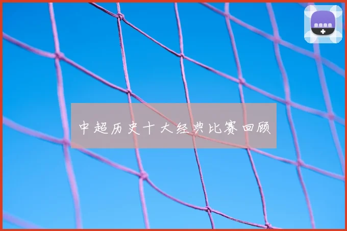 中超历史十大经典比赛回顾
