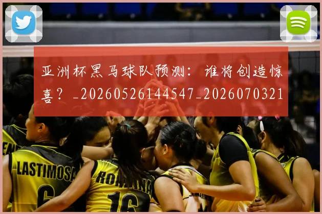 亚洲杯黑马球队预测：谁将创造惊喜？_20260526144547_20260703211507