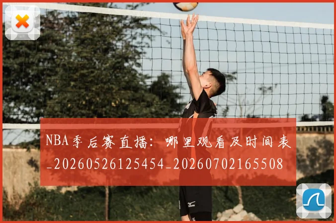 NBA季后赛直播：哪里观看及时间表_20260526125454_20260702165508_20260714212400