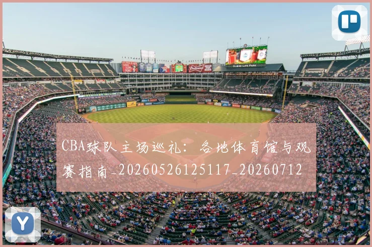 CBA球队主场巡礼：各地体育馆与观赛指南_20260526125117_20260712045933