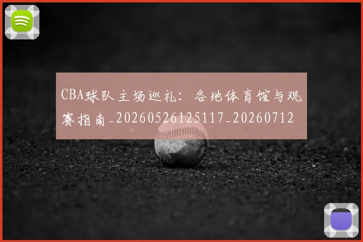 CBA球队主场巡礼：各地体育馆与观赛指南_20260526125117_20260712045933