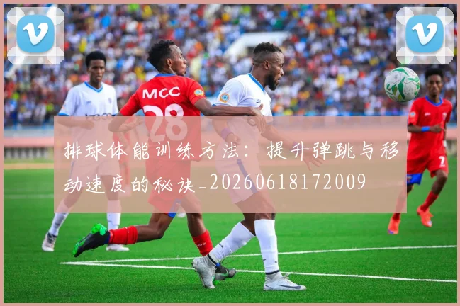 排球体能训练方法：提升弹跳与移动速度的秘诀_20260618172009