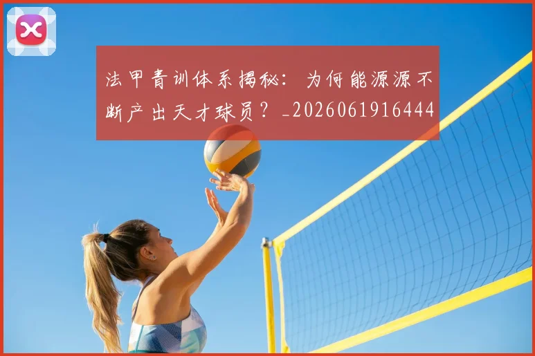 法甲青训体系揭秘:为何能源源不断产出天才球员?_20260619164442_20260707154130_20260801173447
