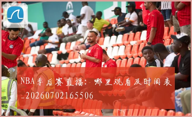 NBA季后赛直播:哪里观看及时间表_20260702165506