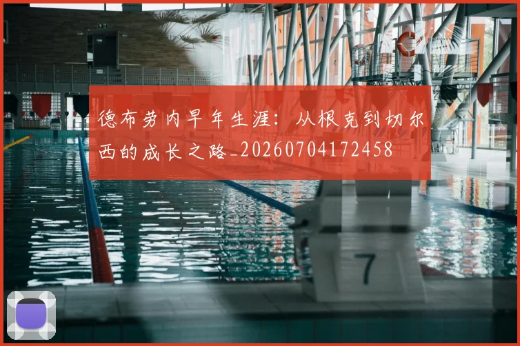 德布劳内早年生涯：从根克到切尔西的成长之路_20260704172458