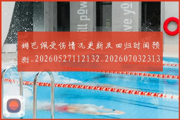 姆巴佩受伤情况更新及回归时间预测_20260527112132_20260703231356_20260720185030
