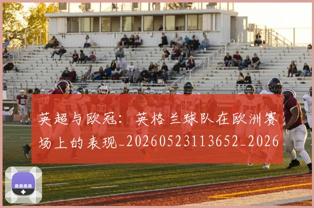 英超与欧冠:英格兰球队在欧洲赛场上的表现_20260523113652_20260710004616_20260803144442