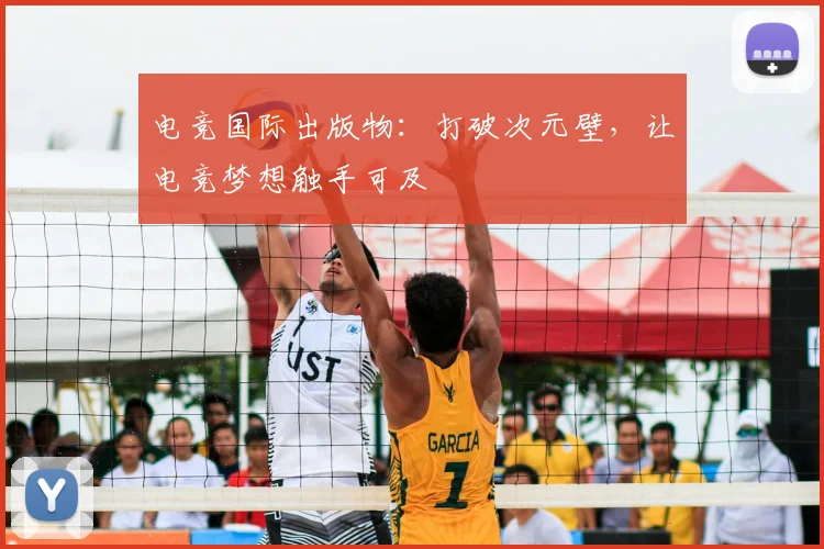 电竞国际出版物:打破次元壁,让电竞梦想触手可及
