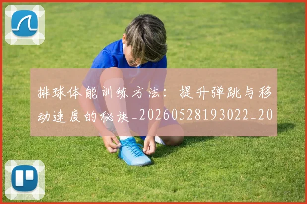 排球体能训练方法：提升弹跳与移动速度的秘诀_20260528193022_20260707015047_20260723183231