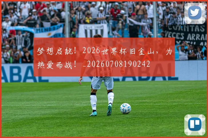 梦想启航！2026世界杯旧金山，为热爱而战！_20260708190242