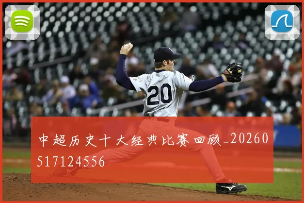 中超历史十大经典比赛回顾_20260517124556