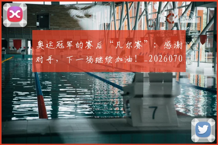 奥运冠军的赛后“凡尔赛”：感谢对手，下一场继续加油！_20260703230046