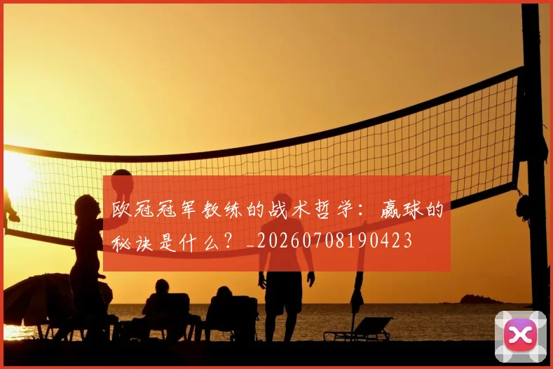 欧冠冠军教练的战术哲学：赢球的秘诀是什么？_20260708190423