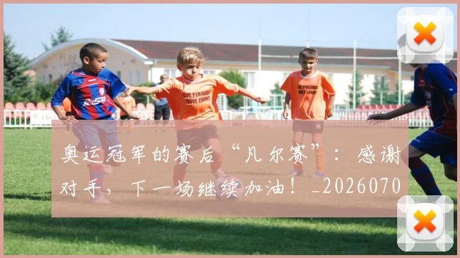 奥运冠军的赛后“凡尔赛”:感谢对手,下一场继续加油!_20260703230046