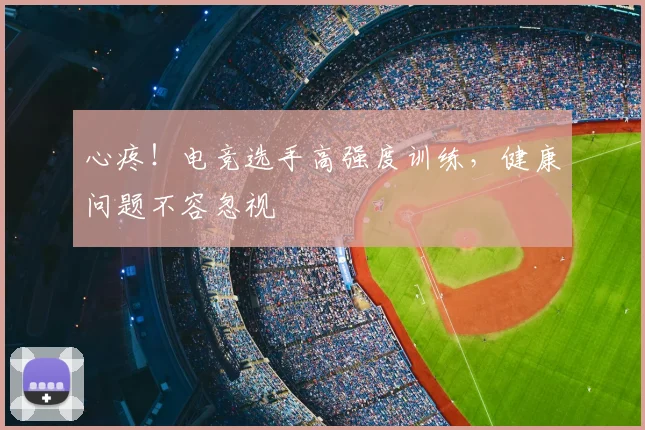 心疼！电竞选手高强度训练，健康问题不容忽视
