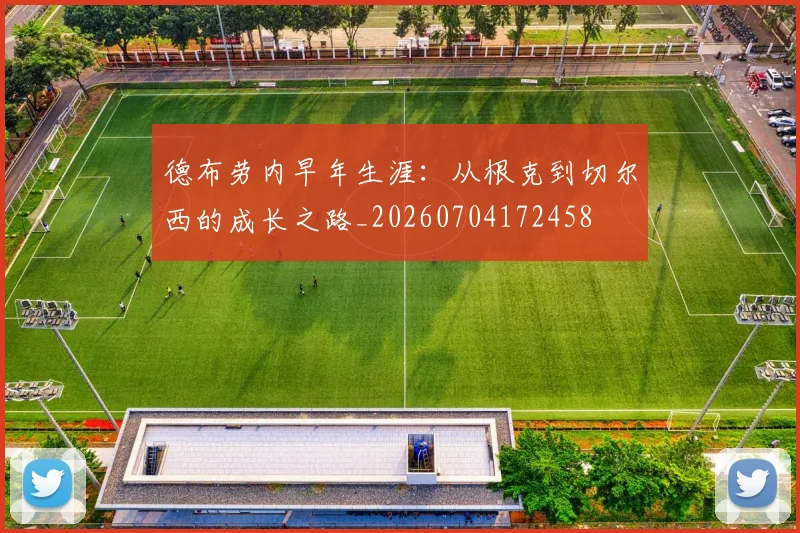 德布劳内早年生涯:从根克到切尔西的成长之路_20260704172458