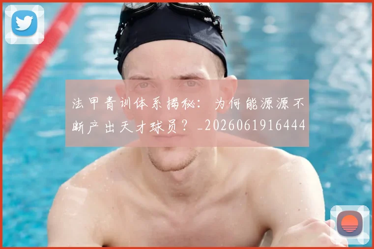 法甲青训体系揭秘:为何能源源不断产出天才球员?_20260619164442_20260707154130_20260801173447