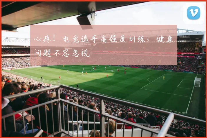 心疼!电竞选手高强度训练,健康问题不容忽视